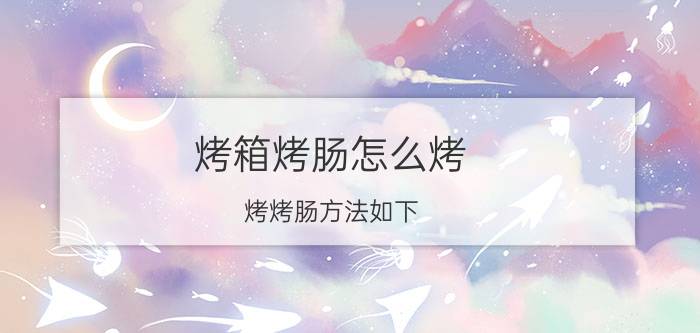 烤箱烤肠怎么烤 烤烤肠方法如下